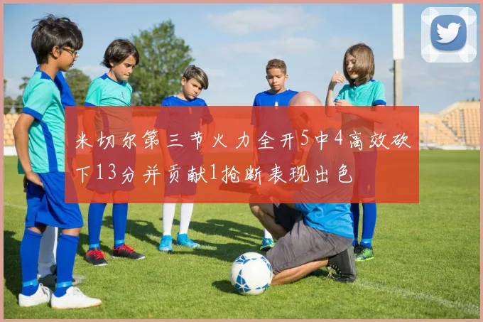 米切尔第三节火力全开5中4高效砍下13分并贡献1抢断表现出色