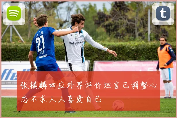 张镇麟回应外界评价坦言已调整心态不求人人喜爱自己