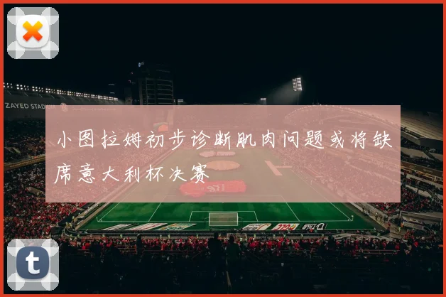 小图拉姆初步诊断肌肉问题或将缺席意大利杯决赛