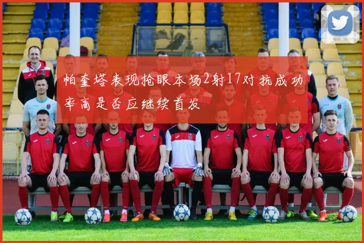 帕奎塔表现抢眼本场2射17对抗成功率高是否应继续首发