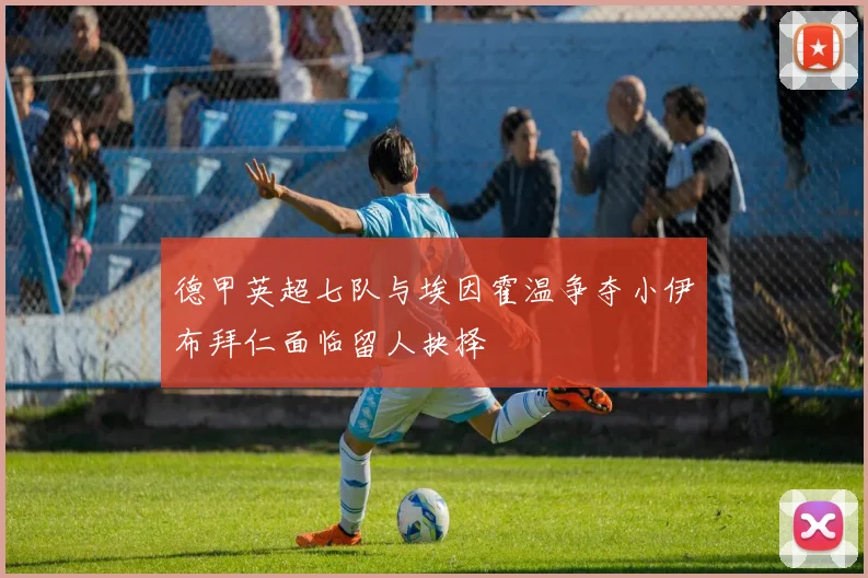 德甲英超七队与埃因霍温争夺小伊布拜仁面临留人抉择