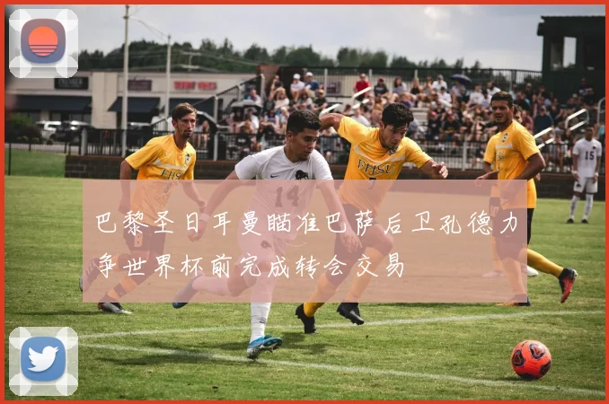 巴黎圣日耳曼瞄准巴萨后卫孔德力争世界杯前完成转会交易