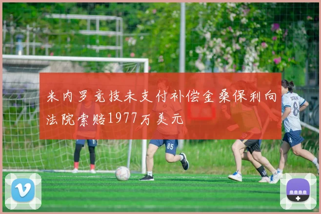 米内罗竞技未支付补偿金桑保利向法院索赔1977万美元
