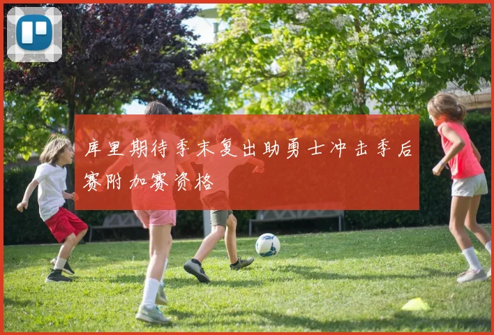 库里期待季末复出助勇士冲击季后赛附加赛资格