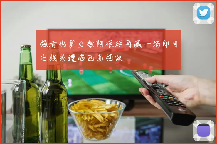 强者也算分数阿根廷再赢一场即可出线或遭遇西乌强敌