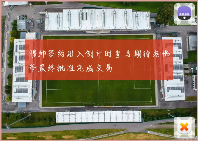 穆帅签约进入倒计时皇马期待老佛爷最终批准完成交易