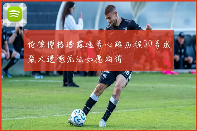伦德博格透露选号心路历程30号成最大遗憾无法如愿购得