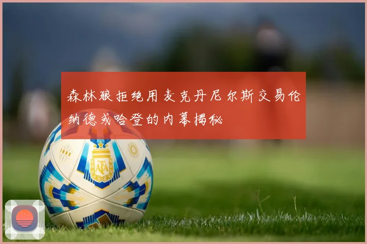 森林狼拒绝用麦克丹尼尔斯交易伦纳德或哈登的内幕揭秘